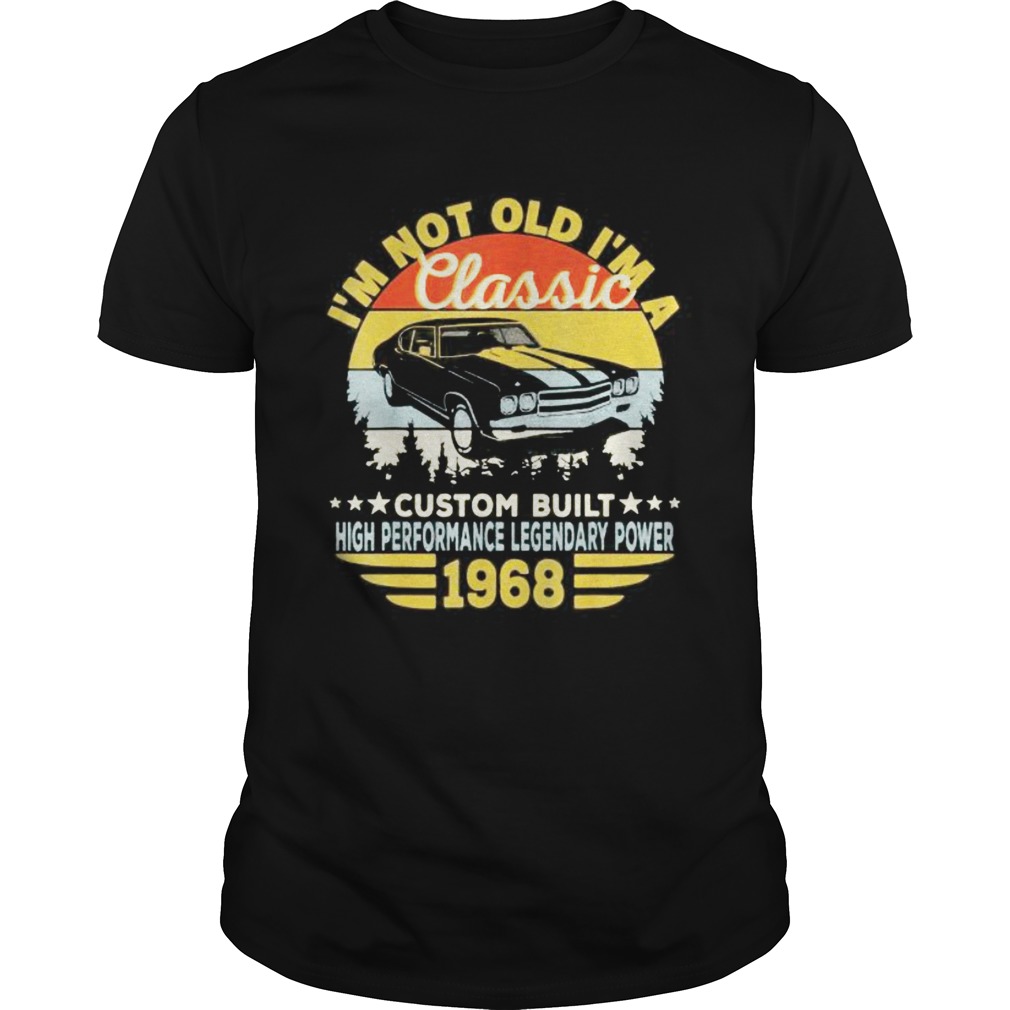 Im not old Im a classic custom built high performance legendary power 1968 vintage retro shirt