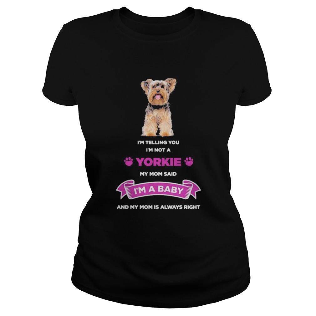 Im telling you im not a yorkie my mom said im a baby and my mom is always right  Classic Ladies