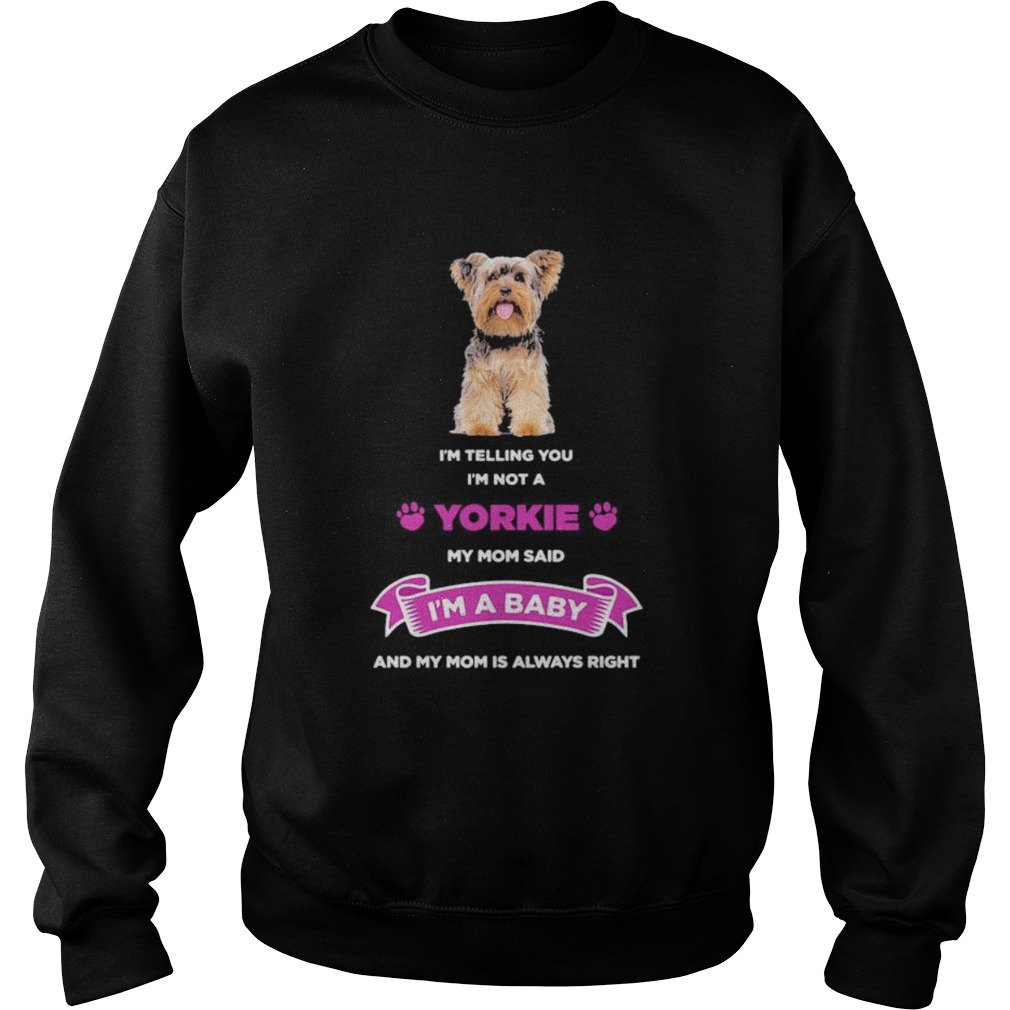 Im telling you im not a yorkie my mom said im a baby and my mom is always right  Sweatshirt