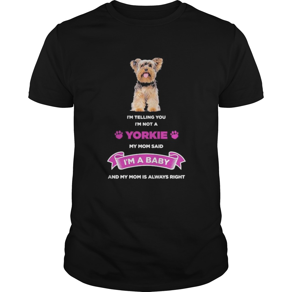 Im telling you im not a yorkie my mom said im a baby and my mom is always right  Unisex