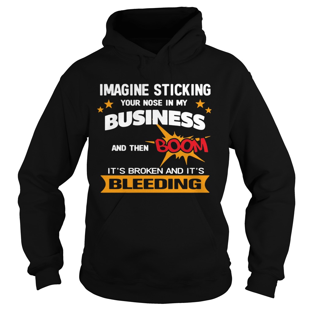 Imagine Sticking Your Nose In My Business And Then Boom Its Broken And Its Bleeding  Hoodie