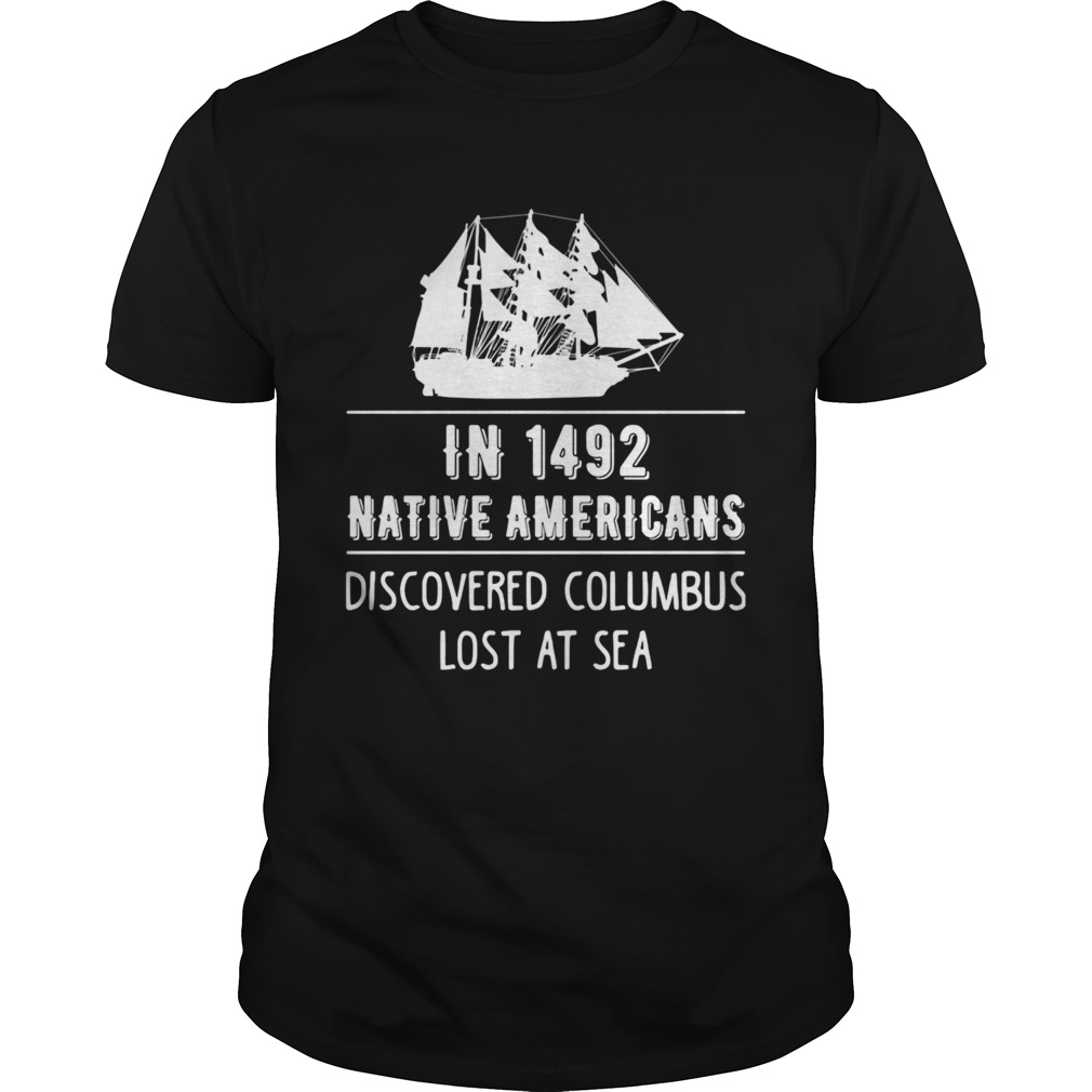 In 1492 Native Americans Discovered Columbus Lost At Sea shirt