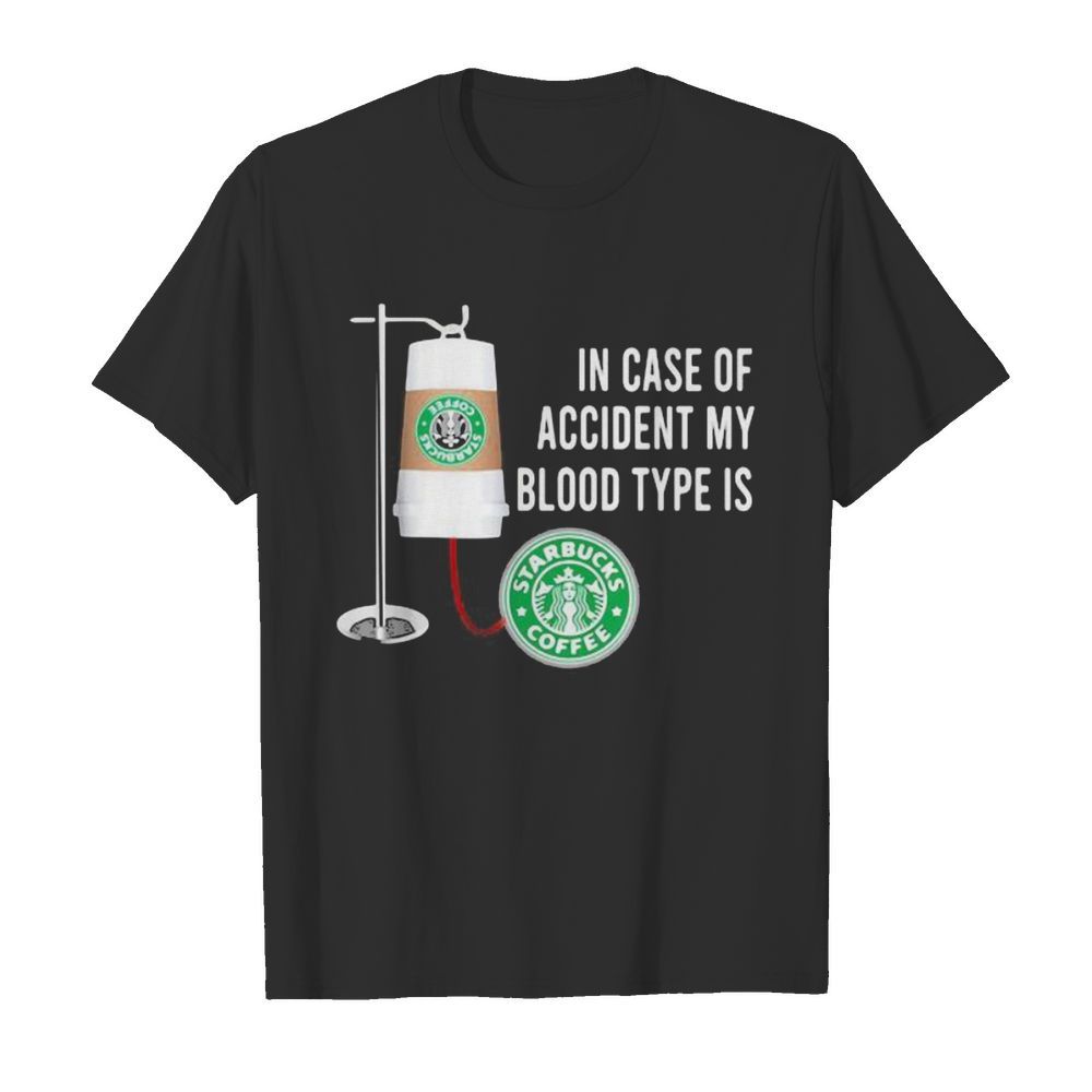 In case of accident my blood type is starbucks coffee shirt