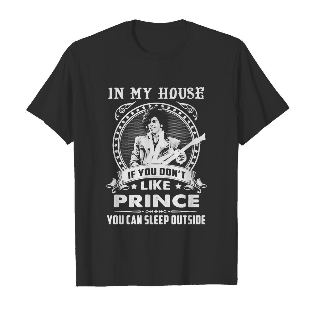 In my house if you don’t like prince you can sleep outside shirt