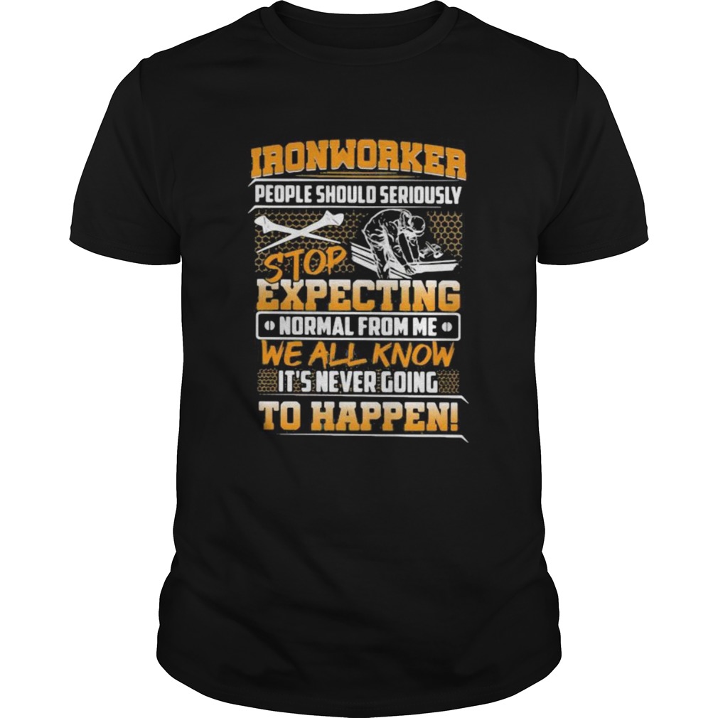 Ironworker people should seriously stop expecting normal from me we all know its never going to ha