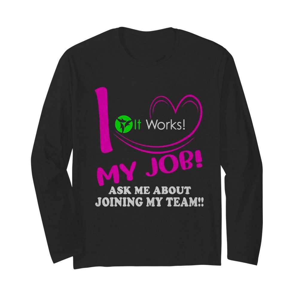 It works i love my job ask me about joining my team  Long Sleeved T-shirt 