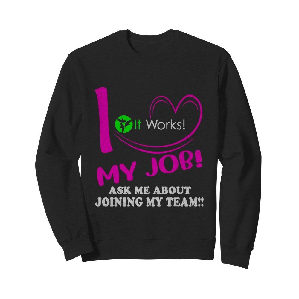 It works i love my job ask me about joining my team  Unisex Sweatshirt