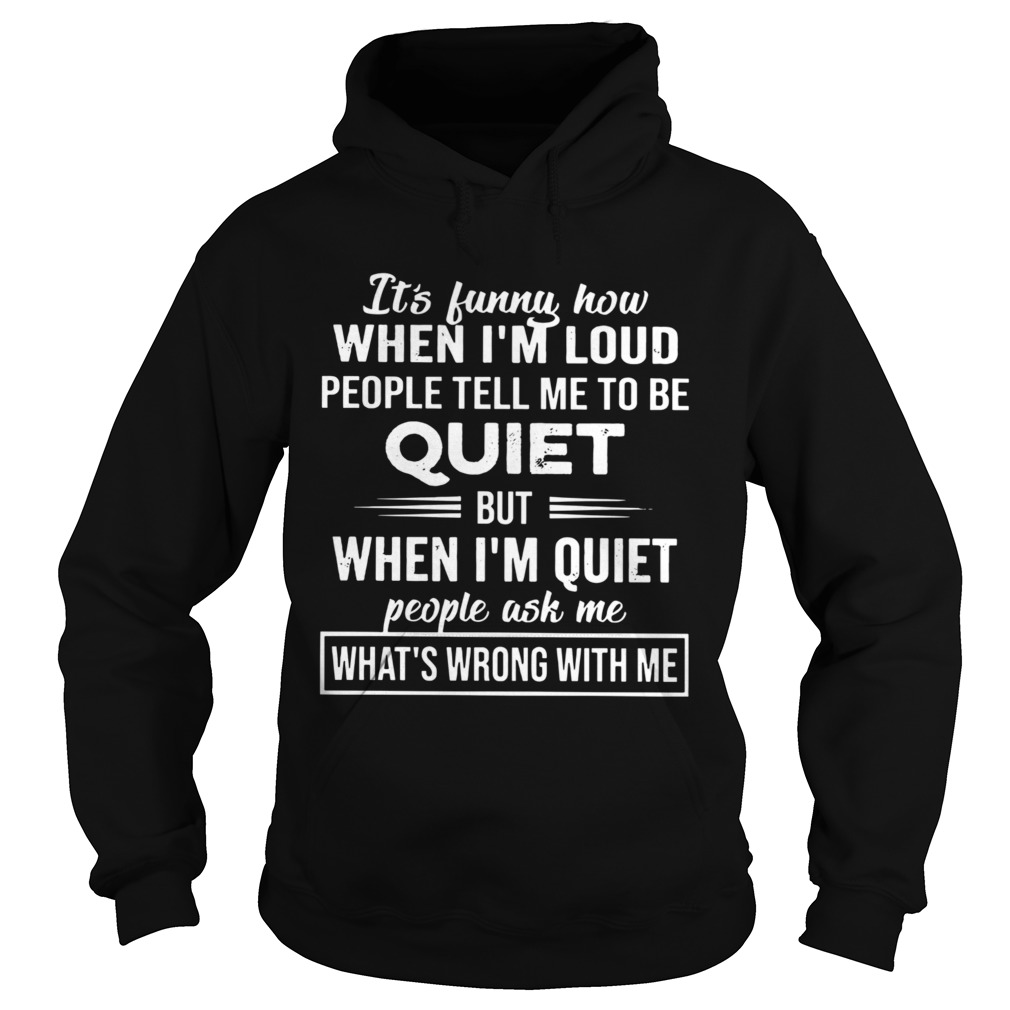 Its Funny How When Im Loud People Tell Me To Be Quiet But When Im Quiet People Ask Me Whats Wro Hoodie