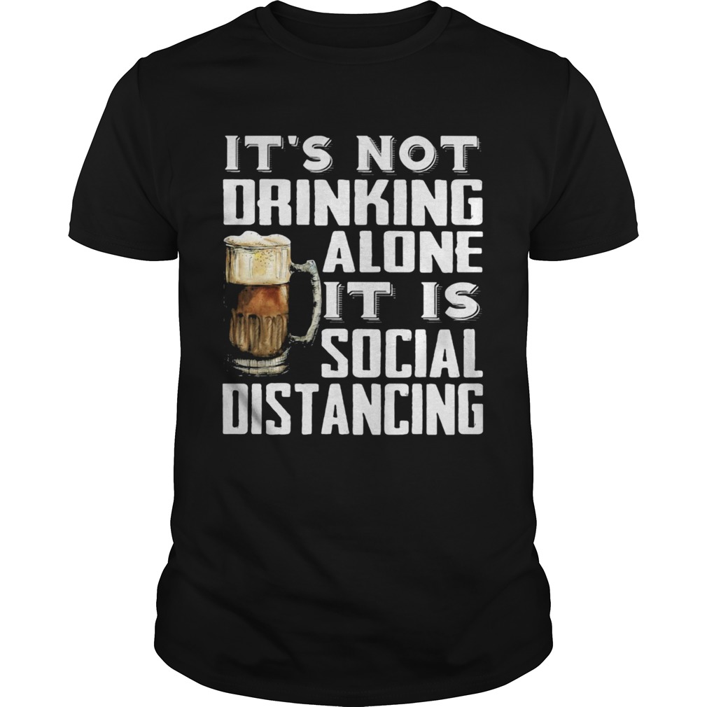 Its not drinking alone it is social distancing beer shirt