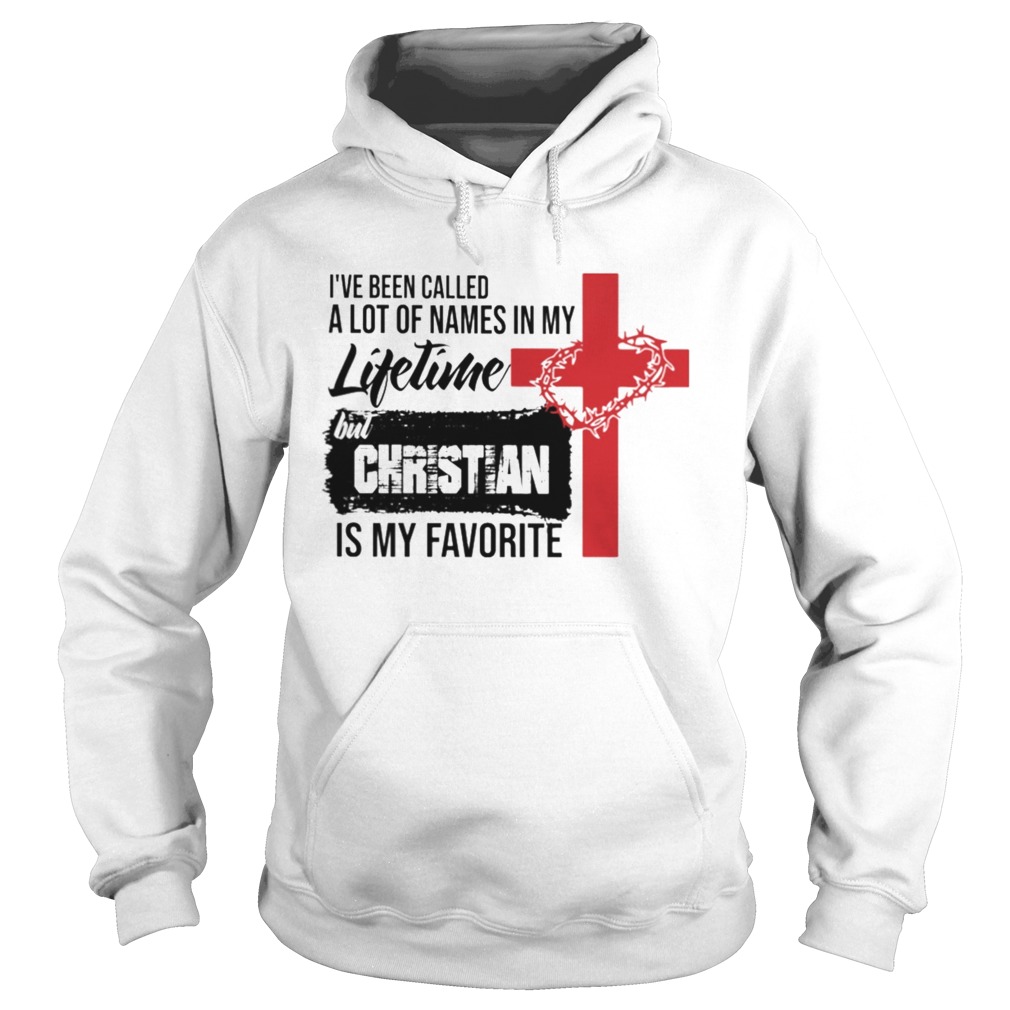 Ive Been Called A Lot Of Names In My Lifetime But Christian Is My Favorite  Hoodie