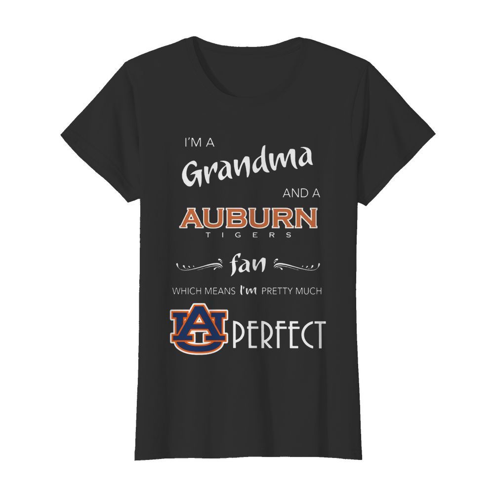 I'm Grandma And A Auburn Tigers Fan Which Means I'm Pretty Much Perfect  Classic Women's T-shirt