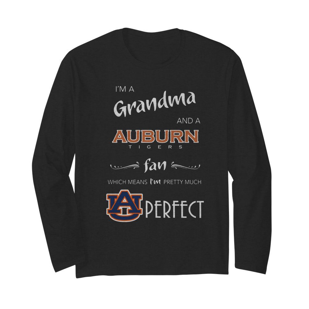 I'm Grandma And A Auburn Tigers Fan Which Means I'm Pretty Much Perfect  Long Sleeved T-shirt 