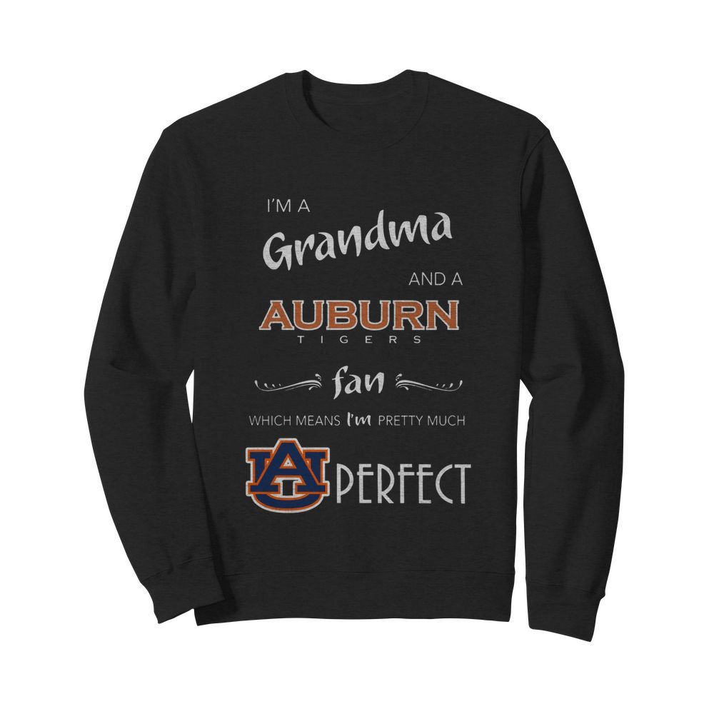 I'm Grandma And A Auburn Tigers Fan Which Means I'm Pretty Much Perfect  Unisex Sweatshirt