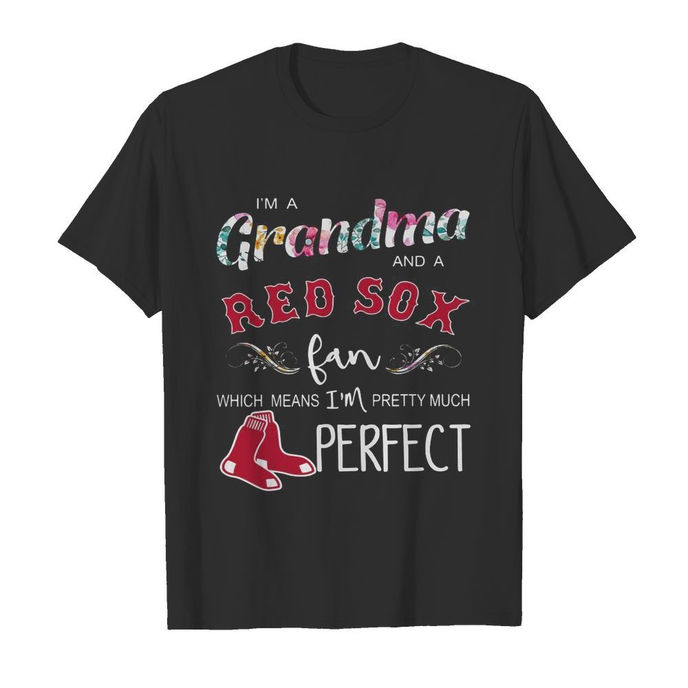 I’m A Grandma And A Boston Red Sox Fan Which Means I’m Pretty Much Perfect shirt