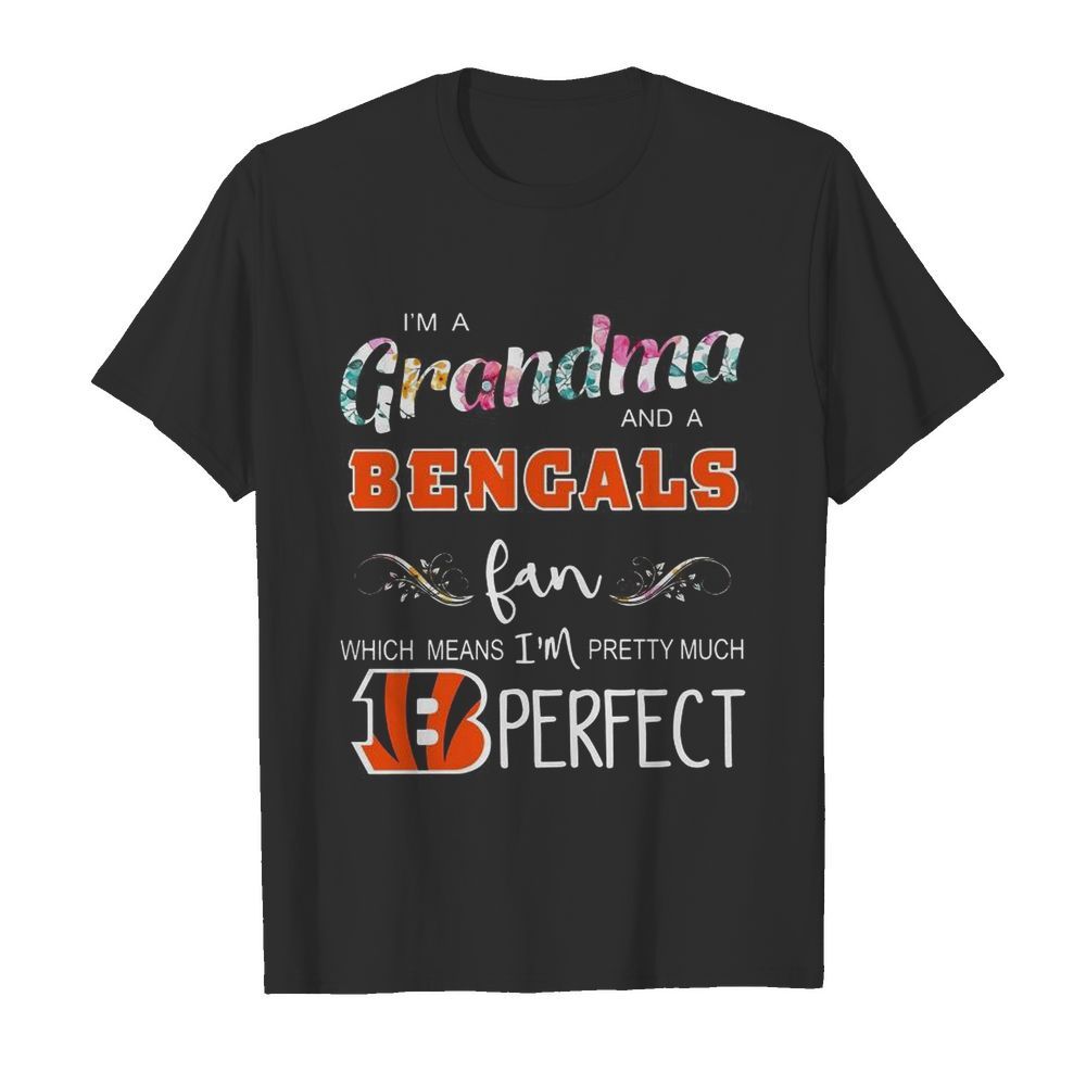 I’m A Grandma And A Cincinnati Bengals Fan Which Means Im Pretty Much Perfect shirt