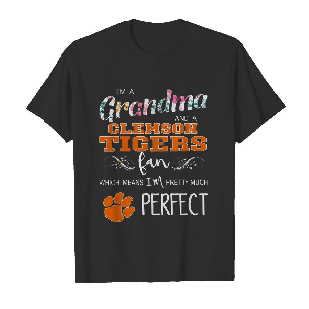 I’m A Grandma And A Clemson Fan Which Means I’m Pretty Much Perfect shirt