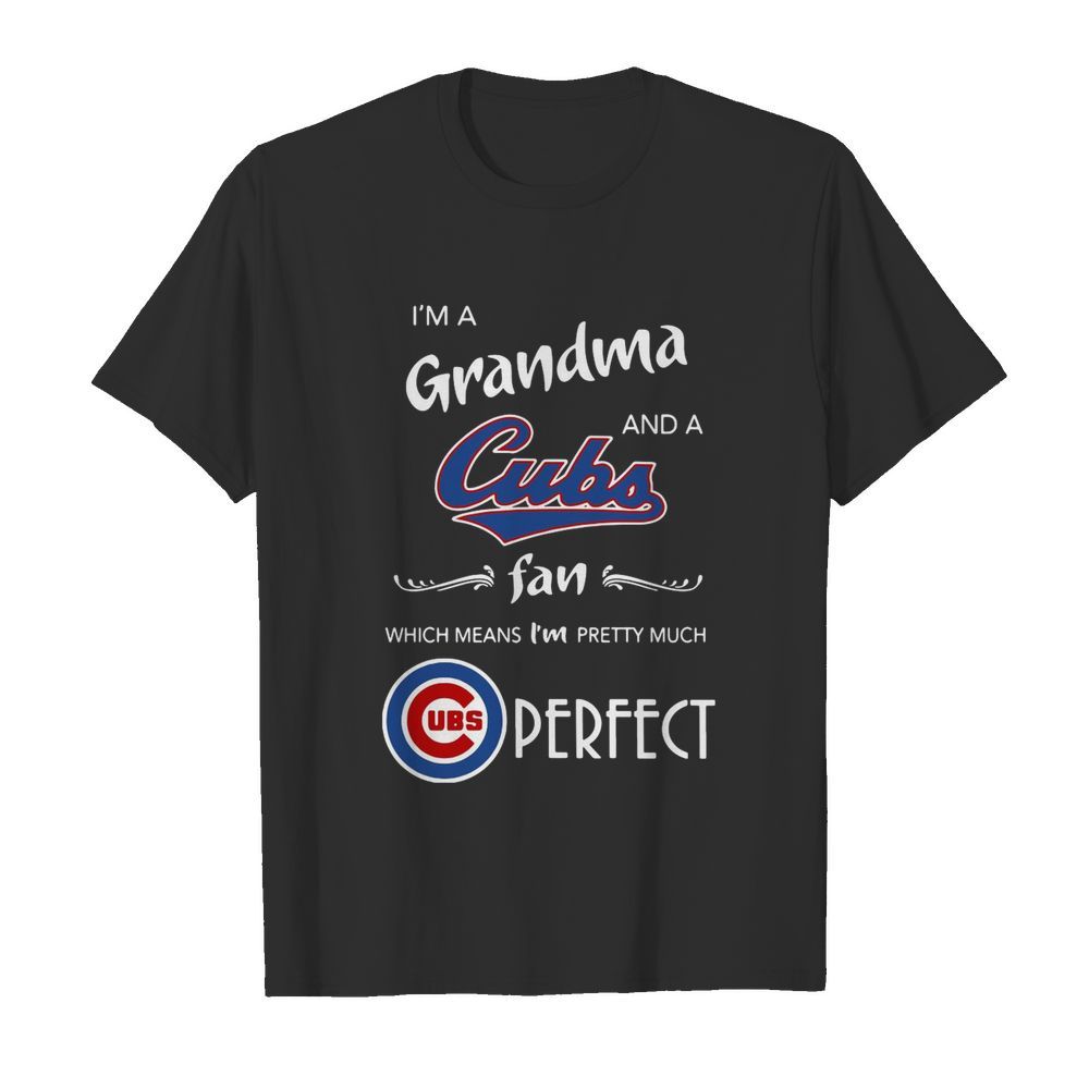 I’m A Grandma And A Cubs Fan Which Means I’m Pretty Much Perfect shirt