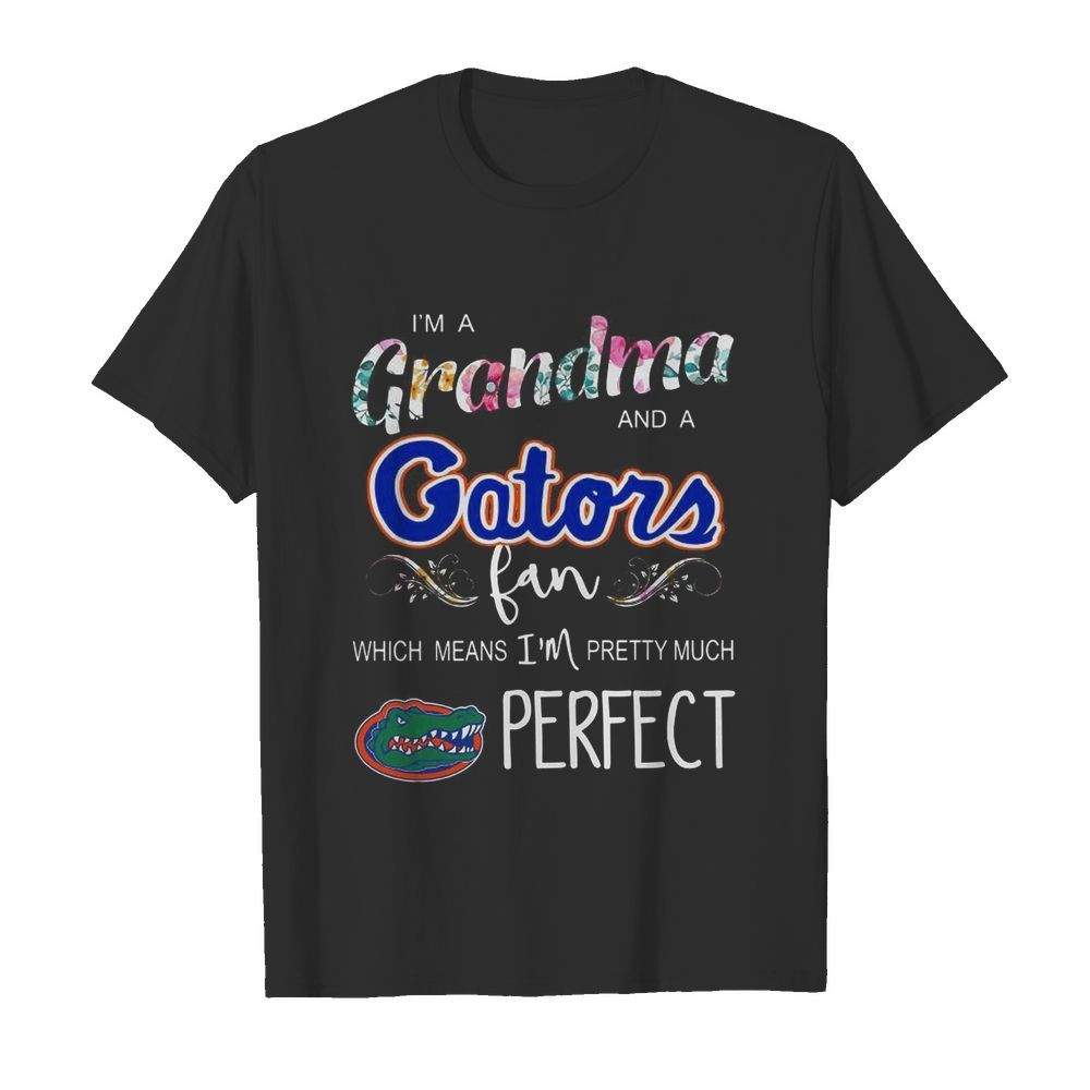 I’m A Grandma And A Gators Fan Which Means I’m Pretty Much Perfect shirt