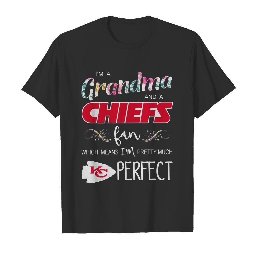 I’m A Grandma And A Kansas City Chiefs Fan Which Means I’m Pretty Much Perfect shirt