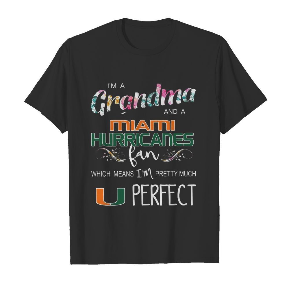 I’m A Grandma And A Miami Hurricanes Fan Which Means I’m Pretty Much Perfect shirt