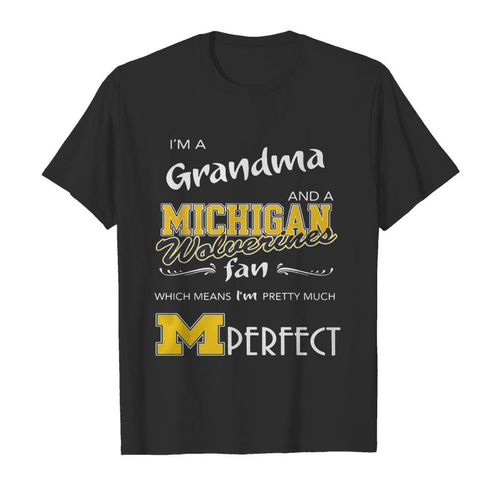 I’m A Grandma And A Michigan Wolverines Fan Which Means I’m Pretty Much Perfect shirt