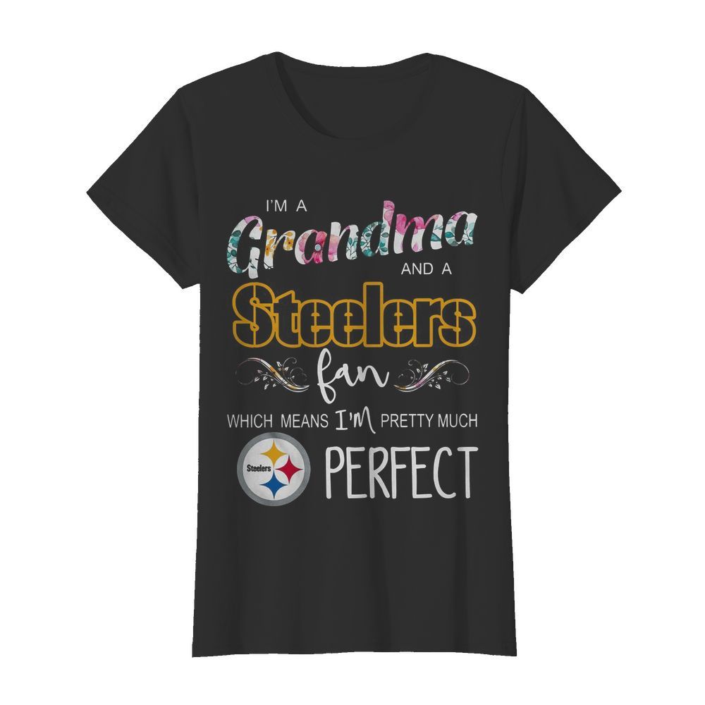 I’m A Grandma And A Pittsburgh Steelers Fan Which Means I’m Pretty Much Perfect  Classic Women's T-shirt