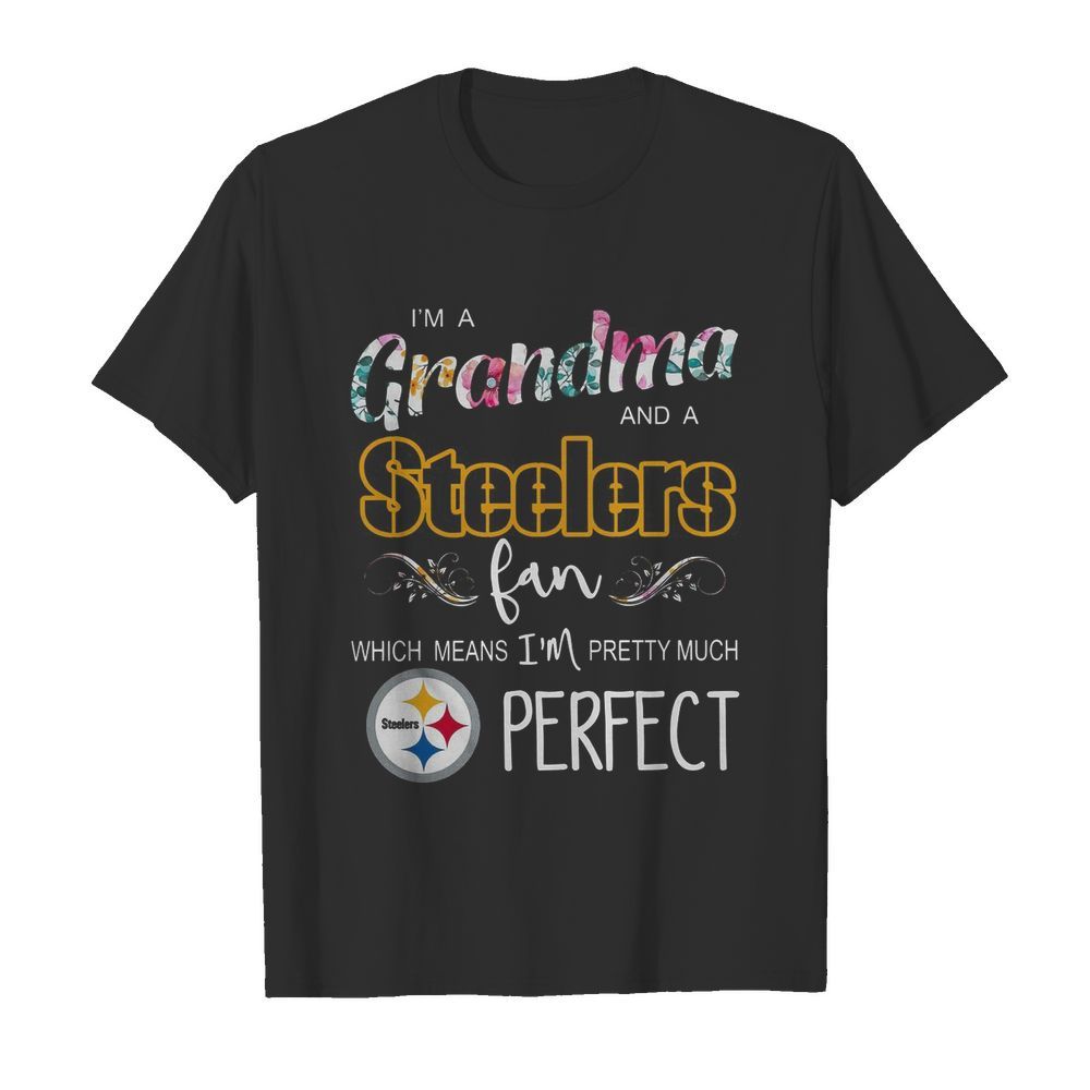 I’m A Grandma And A Pittsburgh Steelers Fan Which Means I’m Pretty Much Perfect shirt