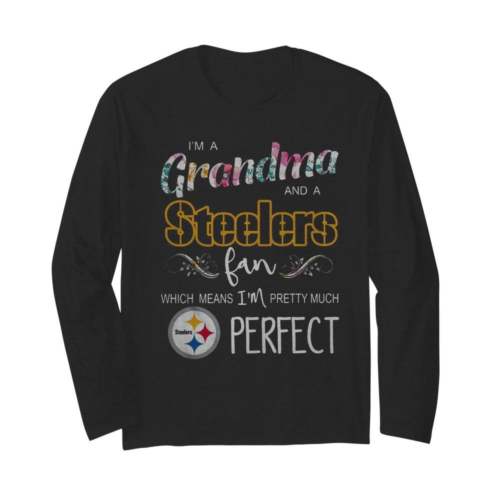 I’m A Grandma And A Pittsburgh Steelers Fan Which Means I’m Pretty Much Perfect  Long Sleeved T-shirt 