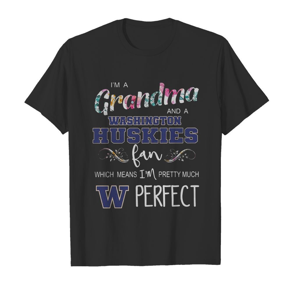 I’m A Grandma And A Washington Huskies Fan Which Means I’m Pretty Much Perfect shirt