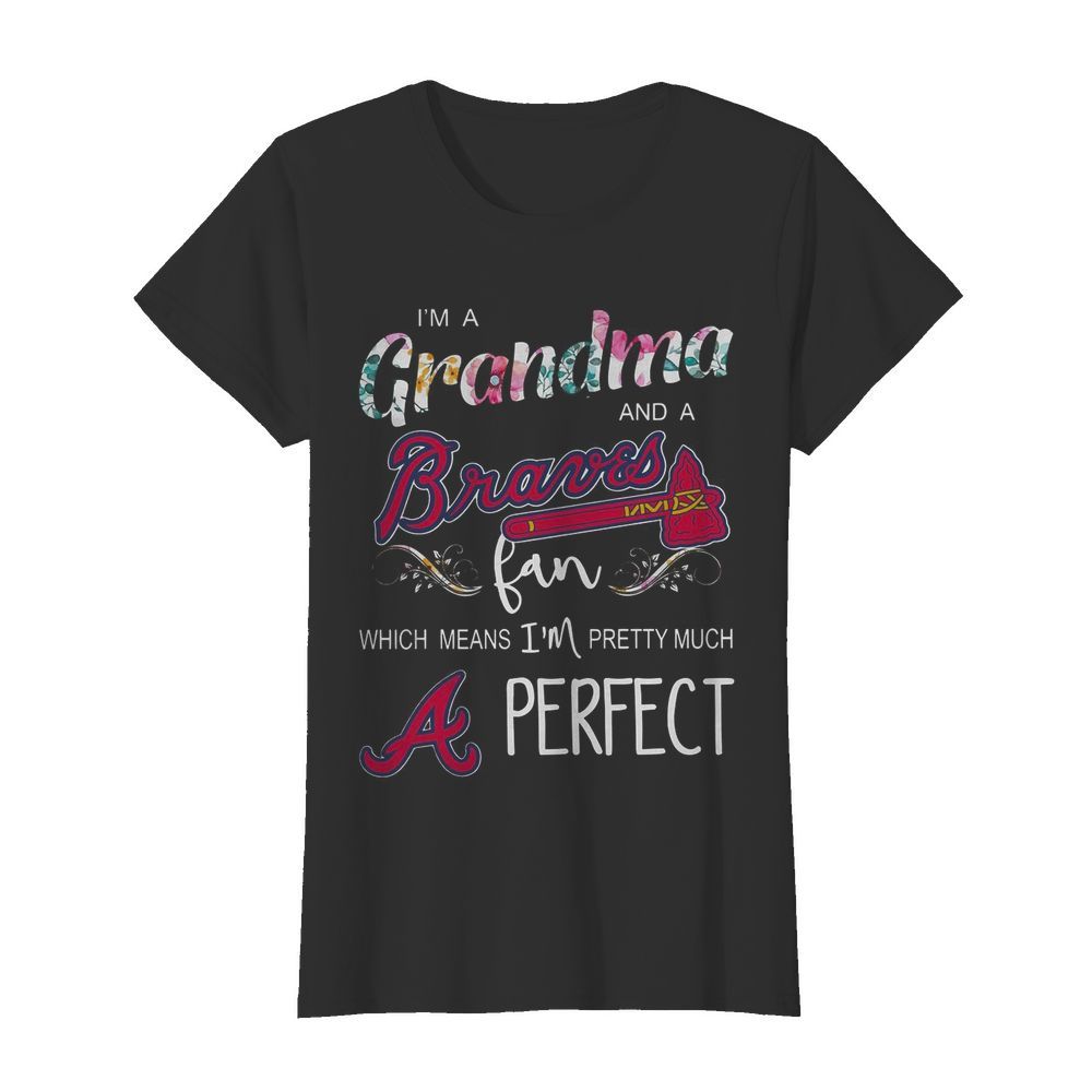 I’m Grandma And A Atlanta Braves Fan Which Means I’m Pretty Much Perfect Florals  Classic Women's T-shirt