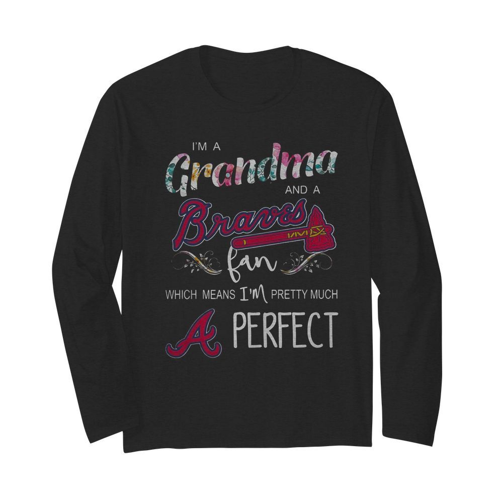 I’m Grandma And A Atlanta Braves Fan Which Means I’m Pretty Much Perfect Florals  Long Sleeved T-shirt 