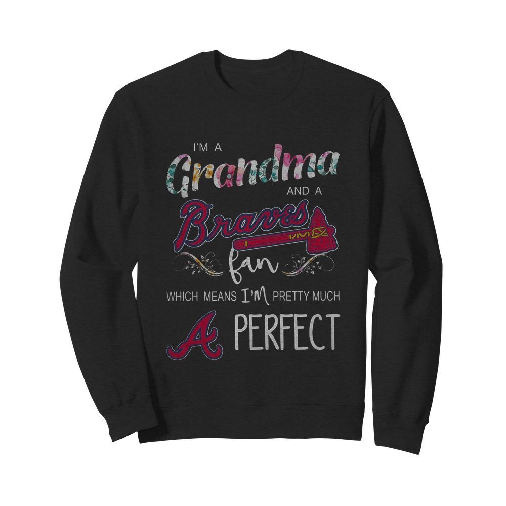 I’m Grandma And A Atlanta Braves Fan Which Means I’m Pretty Much Perfect Florals  Unisex Sweatshirt