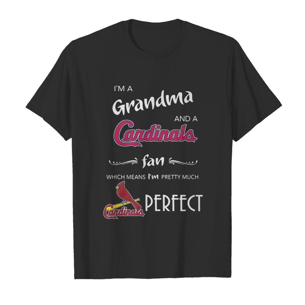 I’m Grandma And A Cardinals Fan Which Means I’m Pretty Much Perfect shirt