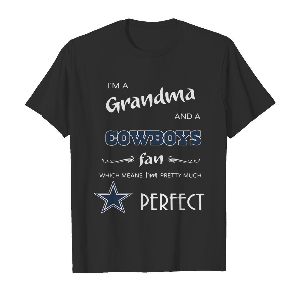 I’m Grandma And A Cowboys Fan Which Means I’m Pretty Much Perfect shirt