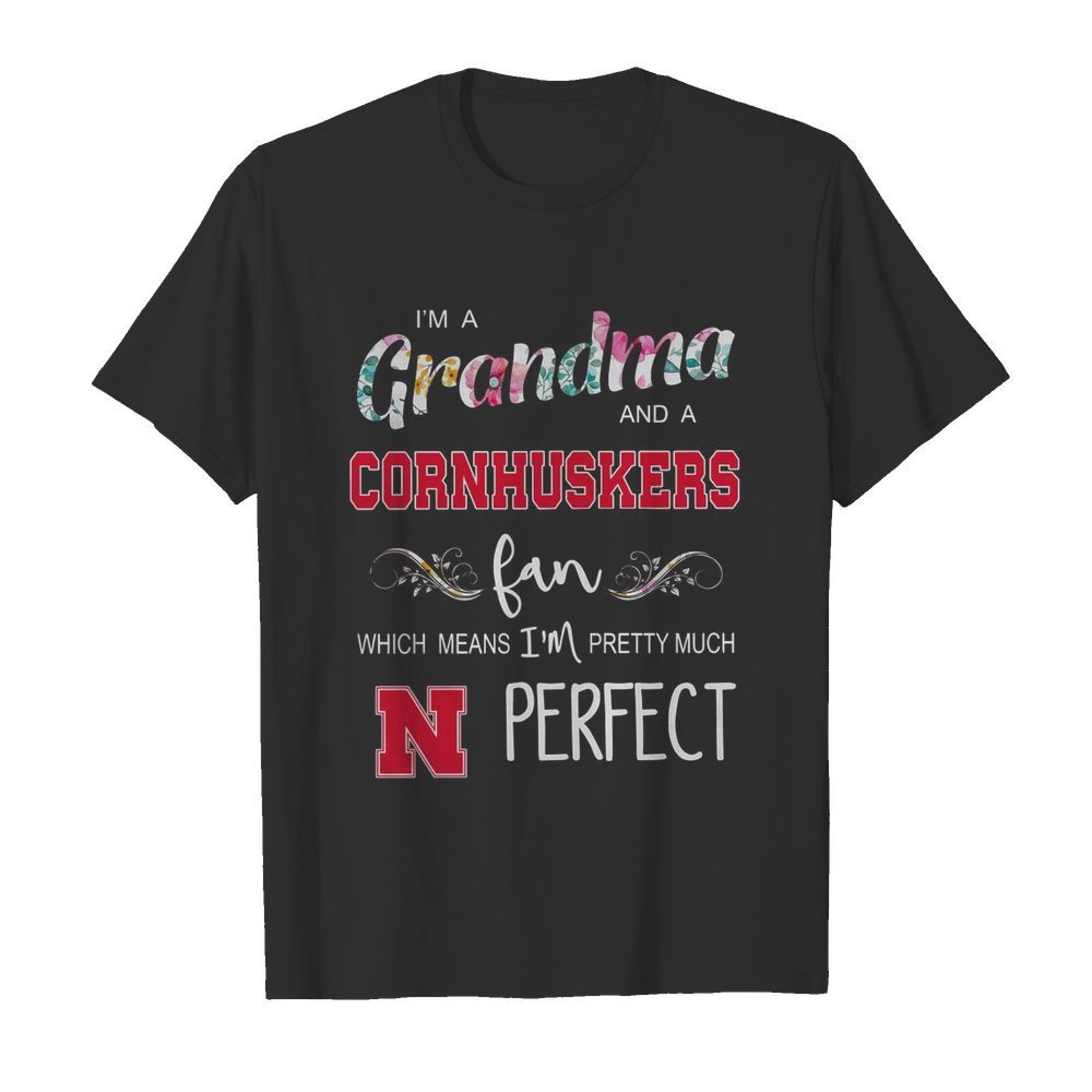 I’m Grandma And A Nebraska Cornhuskers Fan Which Means I’m Pretty Much Perfect shirt