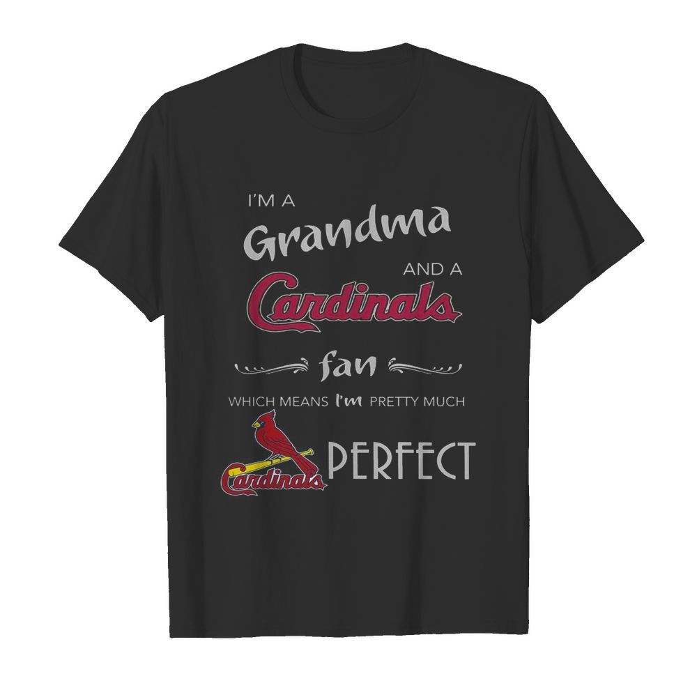 I’m Grandma And A St Louis Cardinals Fan Which Means I’m Pretty Much Perfect shirt