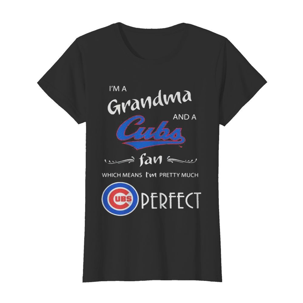 I’m a grandma and a chicago cubs fan which means i’m pretty much perfect  Classic Women's T-shirt