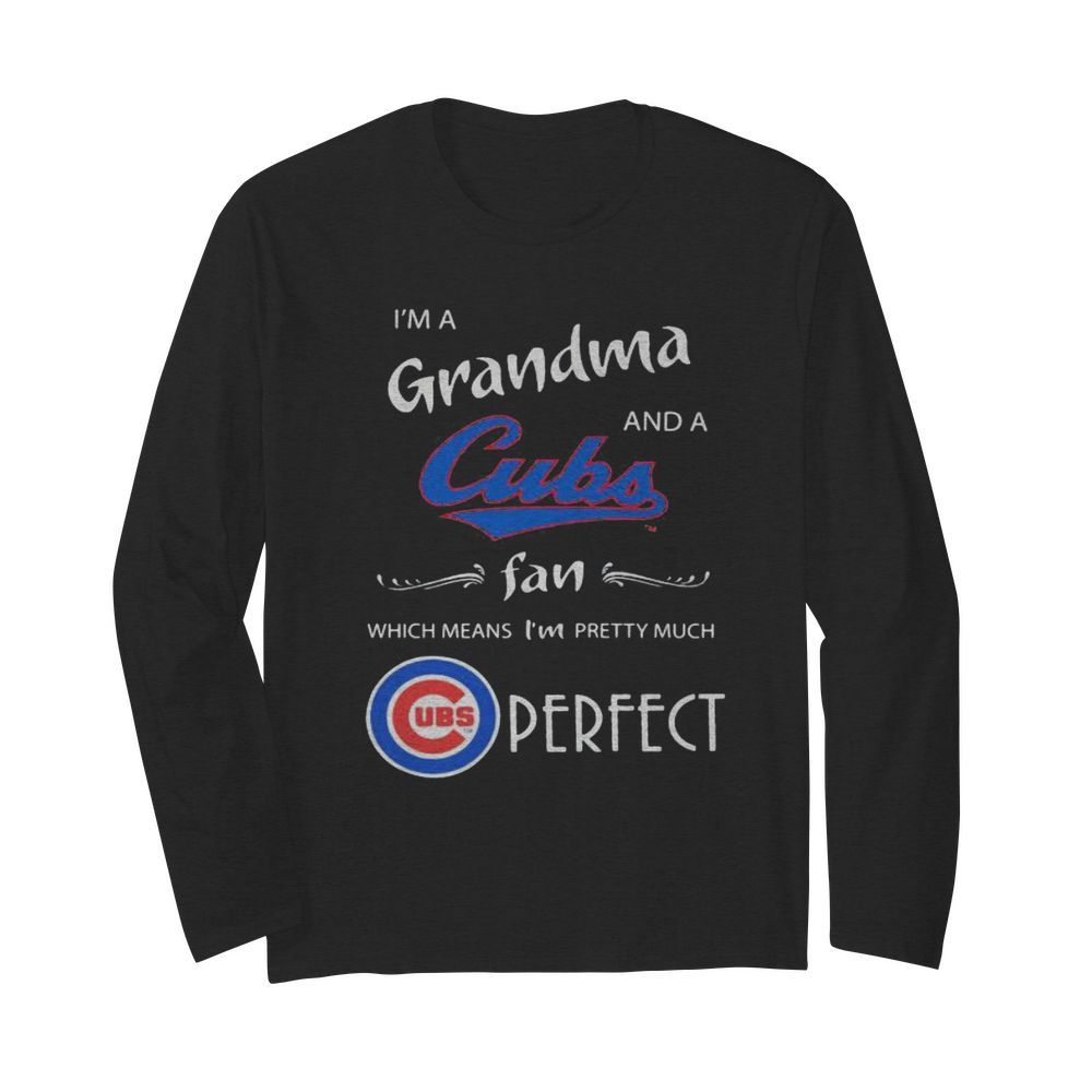 I’m a grandma and a chicago cubs fan which means i’m pretty much perfect  Long Sleeved T-shirt 