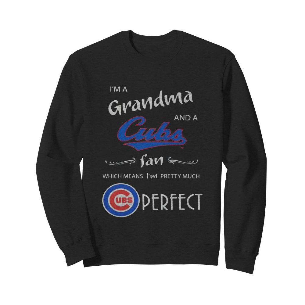 I’m a grandma and a chicago cubs fan which means i’m pretty much perfect  Unisex Sweatshirt