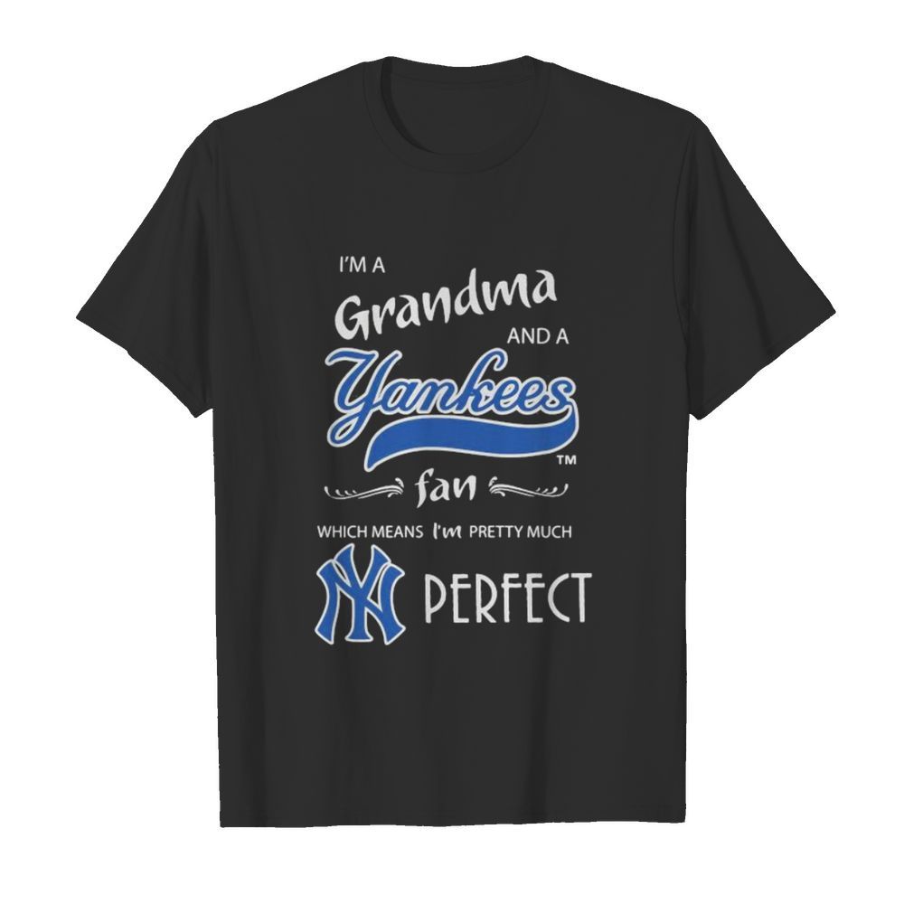 I’m a grandma and a new york yankees fan which means i’m pretty much perfect shirt