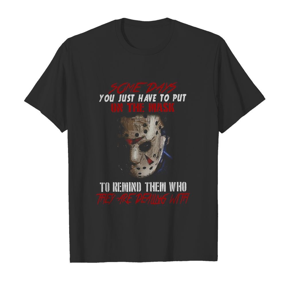 Jason Voorhees Some Days You Just Have To Put On The Mask To Remind Them Who They Are Dealing With shirt