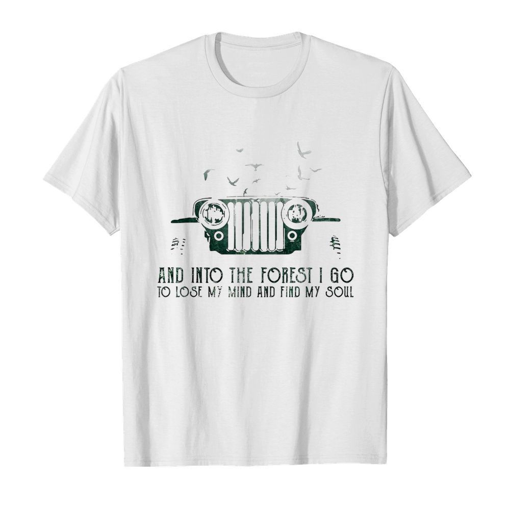 Jeep And Into The Forest I Go To Lose My Mind And Find My Soul shirt