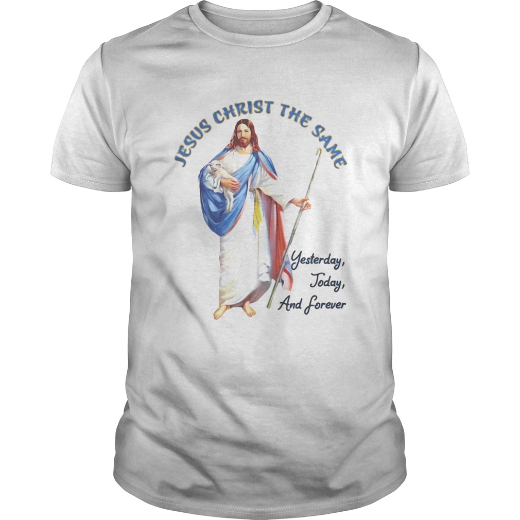 Jesus christ the same yesterday today and forever shirt