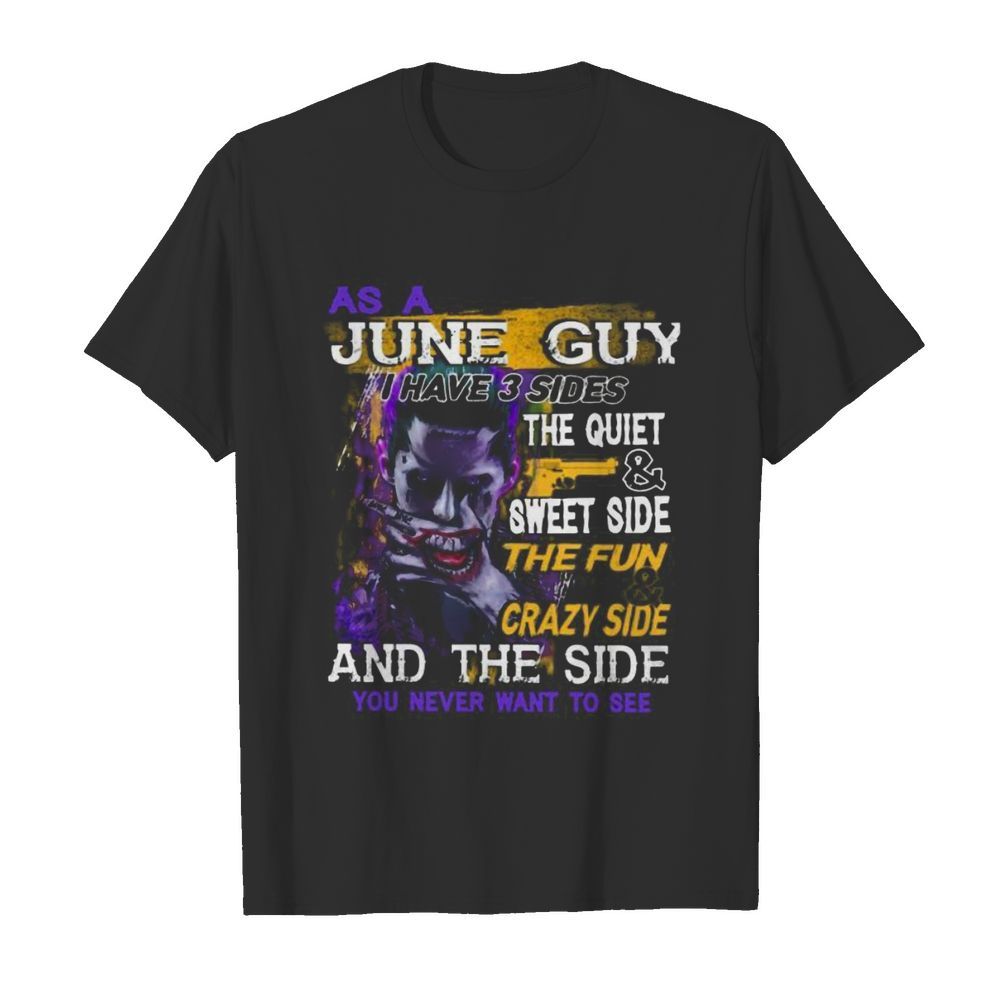 Joker as a june guy i have 3 sides the quiet and sweet side the fun and crazy side and the side you never want to see shirt