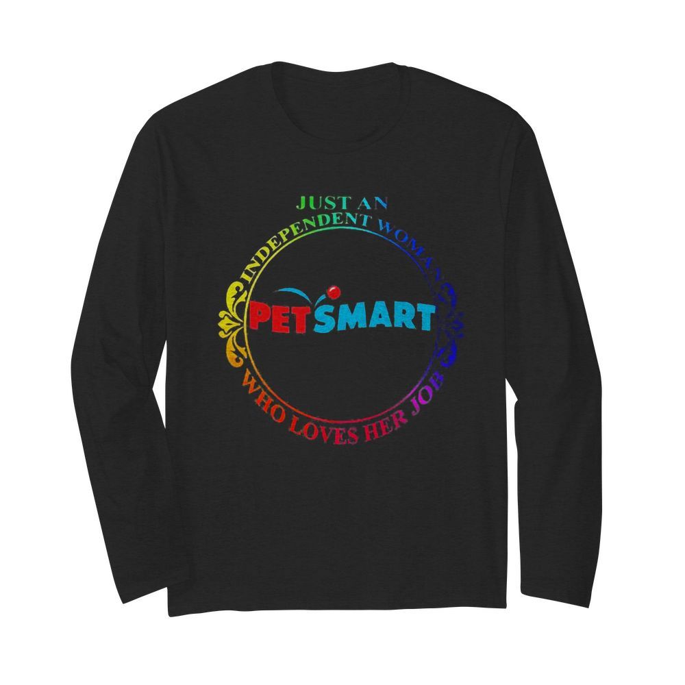 Just an independent woman petsmart who loves her job  Long Sleeved T-shirt 