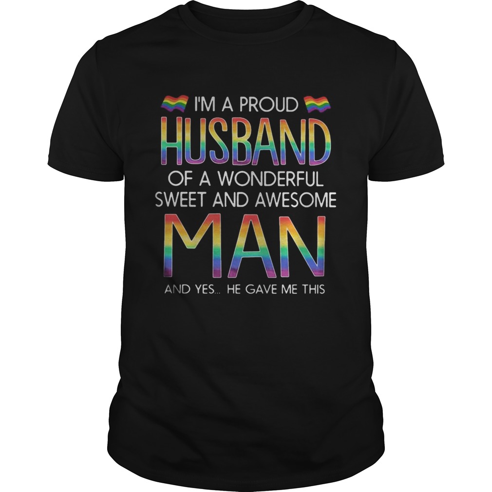 LGBT Im a proud husband of a wonderful sweet and awesome man and yes he gave me this shirt