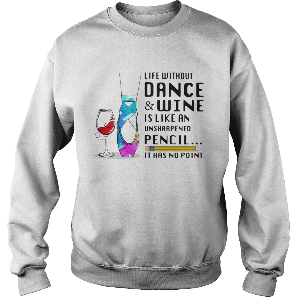 Life without dance and wine is like an unsharpened pencil it has no point  Sweatshirt