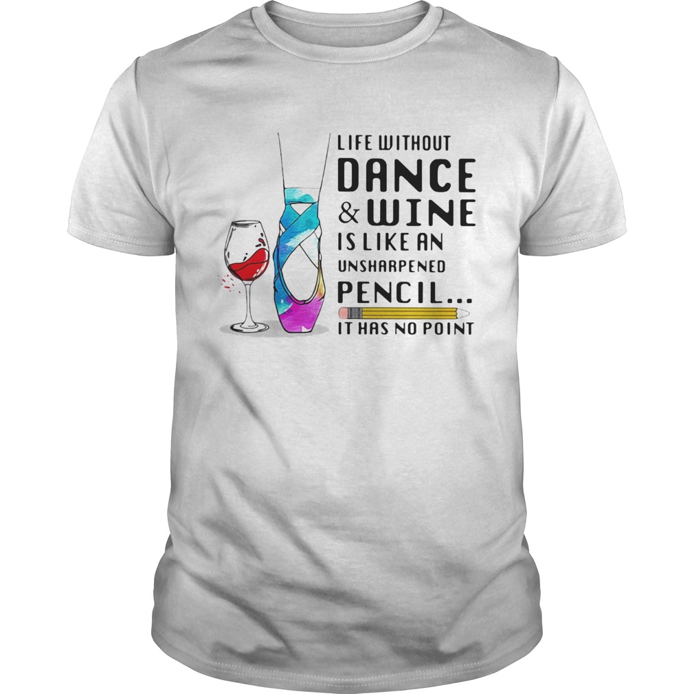 Life without dance and wine is like an unsharpened pencil it has no point  Unisex