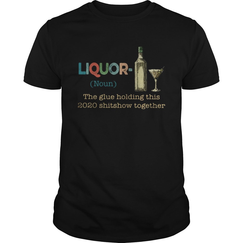 Liquor Noun The glue holding this 2020 shitshow together shirt