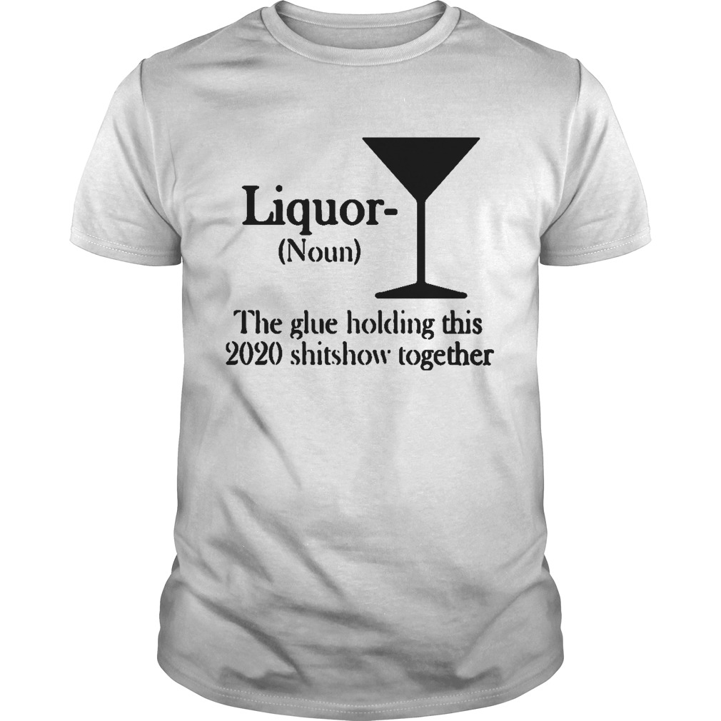 Liquor Noun The glue holding this 2020 shitshow together shirt